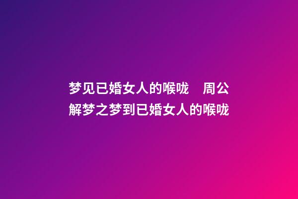 梦见已婚女人的喉咙　周公解梦之梦到已婚女人的喉咙